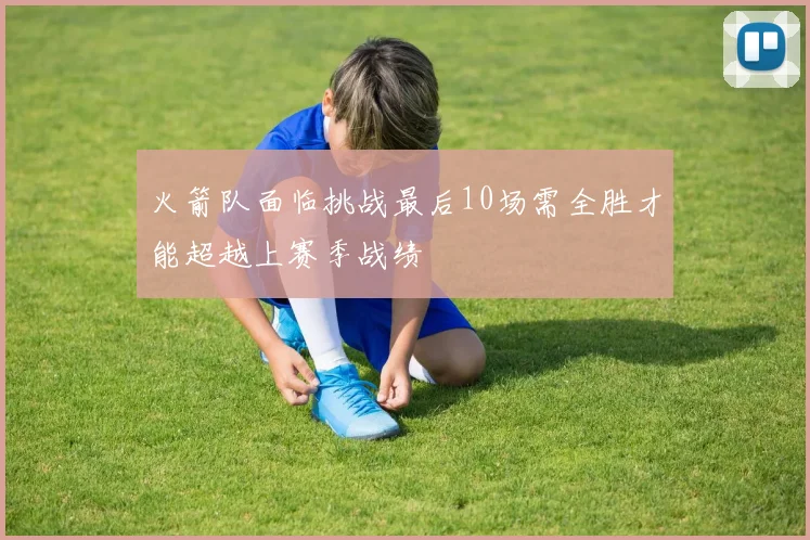 火箭队面临挑战最后10场需全胜才能超越上赛季战绩