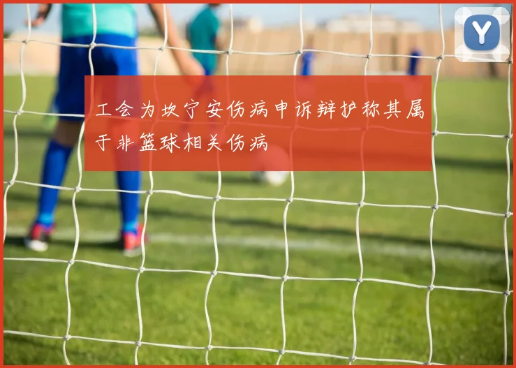 工会为坎宁安伤病申诉辩护称其属于非篮球相关伤病