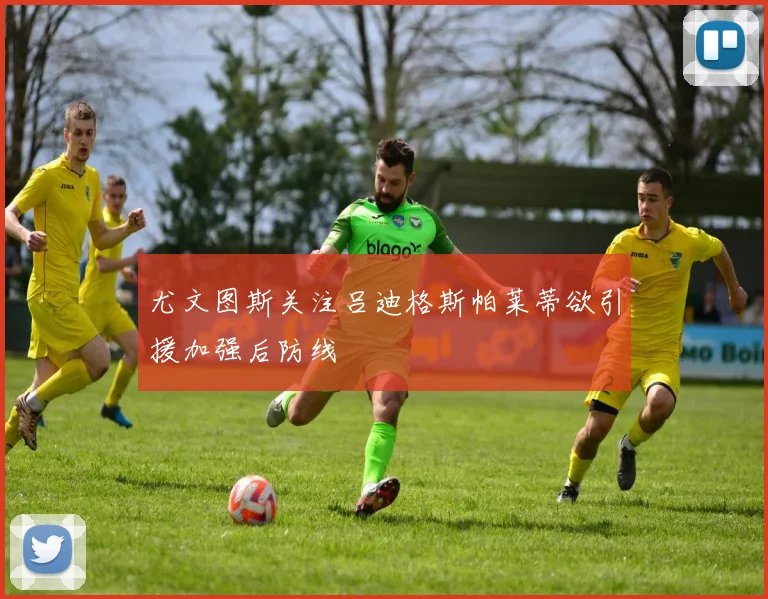 尤文图斯关注吕迪格斯帕莱蒂欲引援加强后防线