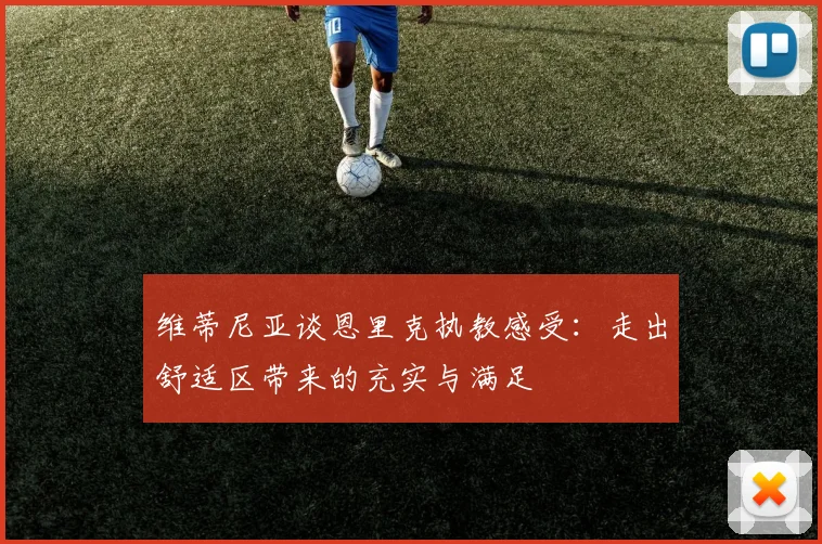 维蒂尼亚谈恩里克执教感受：走出舒适区带来的充实与满足