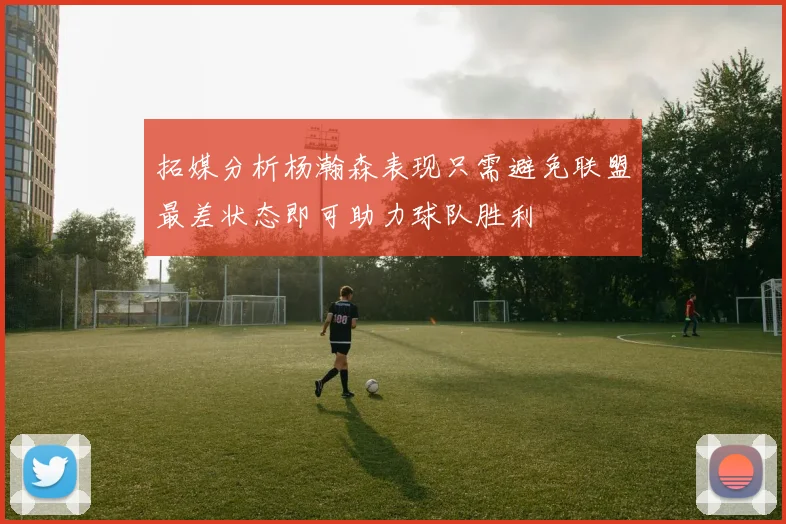 拓媒分析杨瀚森表现只需避免联盟最差状态即可助力球队胜利