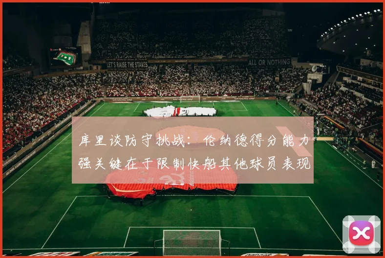 库里谈防守挑战：伦纳德得分能力强关键在于限制快船其他球员表现