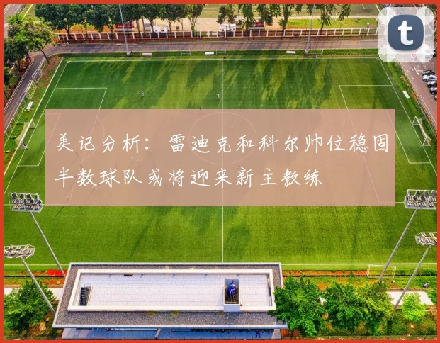 美记分析：雷迪克和科尔帅位稳固半数球队或将迎来新主教练