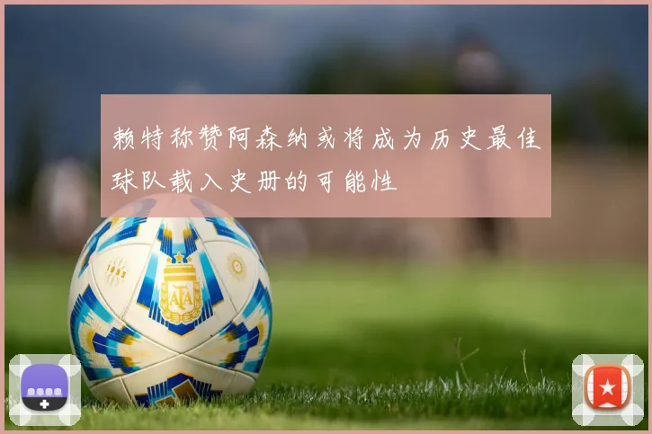 赖特称赞阿森纳或将成为历史最佳球队载入史册的可能性