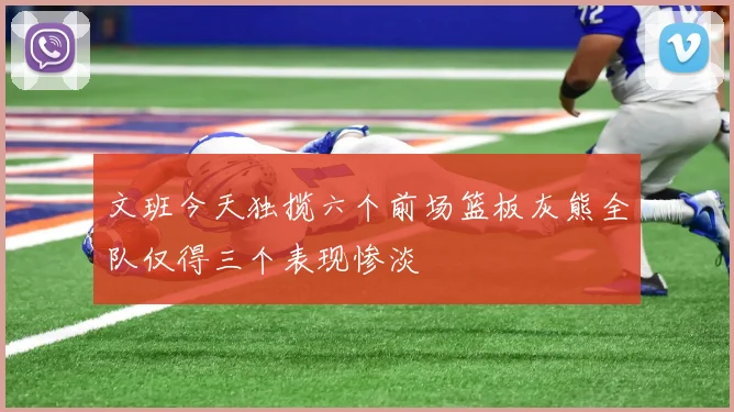 文班今天独揽六个前场篮板灰熊全队仅得三个表现惨淡