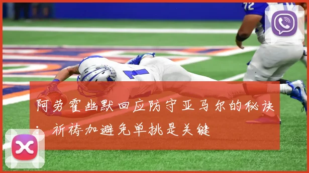 阿劳霍幽默回应防守亚马尔的秘诀：祈祷加避免单挑是关键
