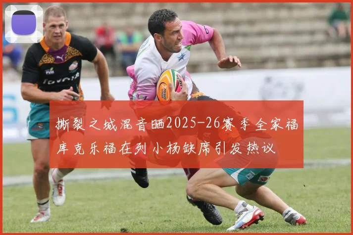 撕裂之城混音晒2025-26赛季全家福库克乐福在列小杨缺席引发热议