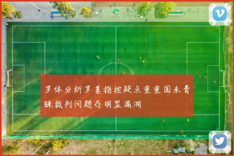 罗体分析罗基指控疑点重重国米青睐裁判问题存明显漏洞