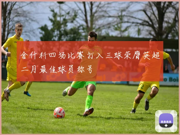 舍什科四场比赛打入三球荣膺英超二月最佳球员称号